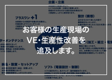 お客様の生産現場のVE・生産性改善を追及します。