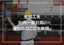 全加工を社内一貫対応。優れたＱＣＤを実現。